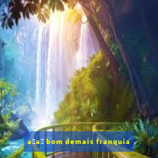 a莽a铆 bom demais franquia